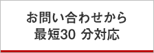 お問い合わせから最短30 分対応