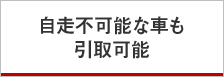 自走不可能な車も引取可能