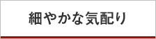 細やかな気配り